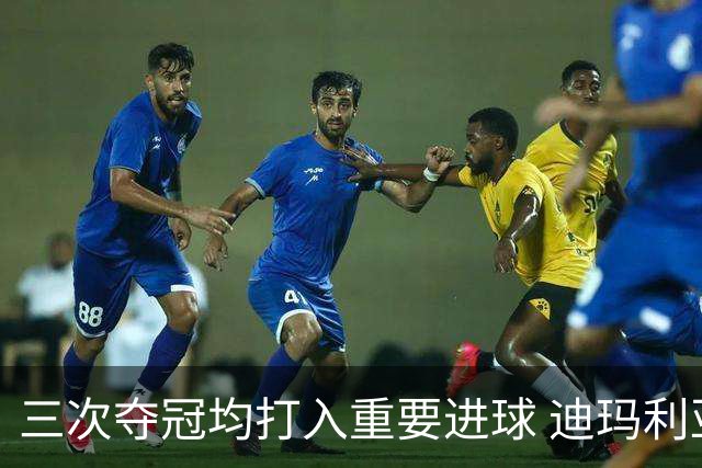 三次夺冠均打入重要进球 迪玛利亚堪称阿根廷福将